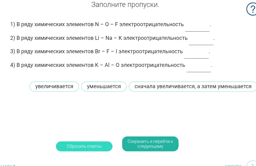 Заполните пропуски. 1) В ряду химических элементов N – O – F электроотрицательность ______.