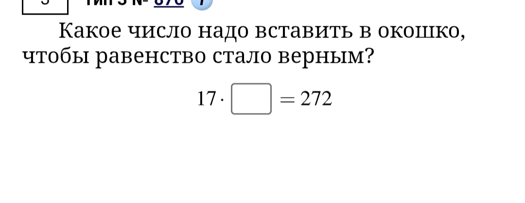 Какое число надо вставить в окошко, чтобы равенство стало верным? 17 · □ = 272