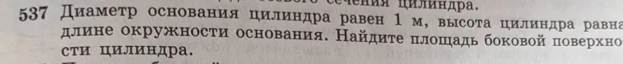 537 Диаметр основания цилиндра равен 1 м, высота цилиндра равна длине окружности основания. Найдите площадь боковой поверхности цилиндра.