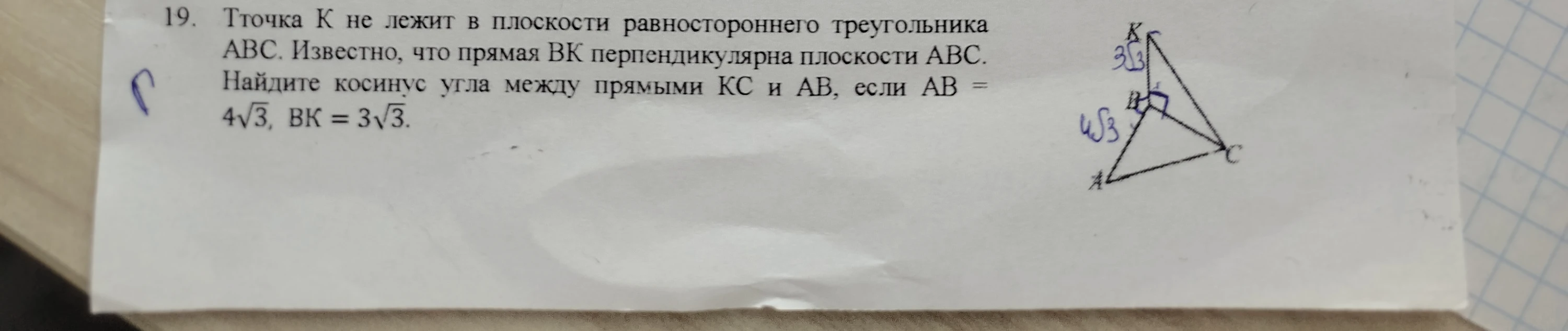 19. Тточка К не лежит в плоскости равностороннего треугольника АВС. Известно, что прямая ВК перпендикулярна плоскости АВС. Найдите косинус угла между прямыми КС и АВ, если АВ = 4√3, ВК = 3√3.