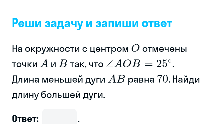 На окружности с центром O отмечены точки A и B так, что $\angle AOB = 25^\circ$. Длина меньшей дуги AB равна 70. Найди длину большей дуги.