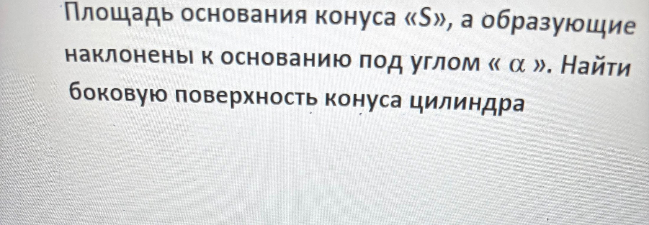Площадь основания конуса «S», а образующие наклонены к основанию под углом « α ». Найти боковую поверхность конуса цилиндра