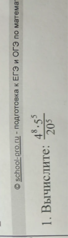 1. Вычислите: 4^8 * 5^5 / 20^5
