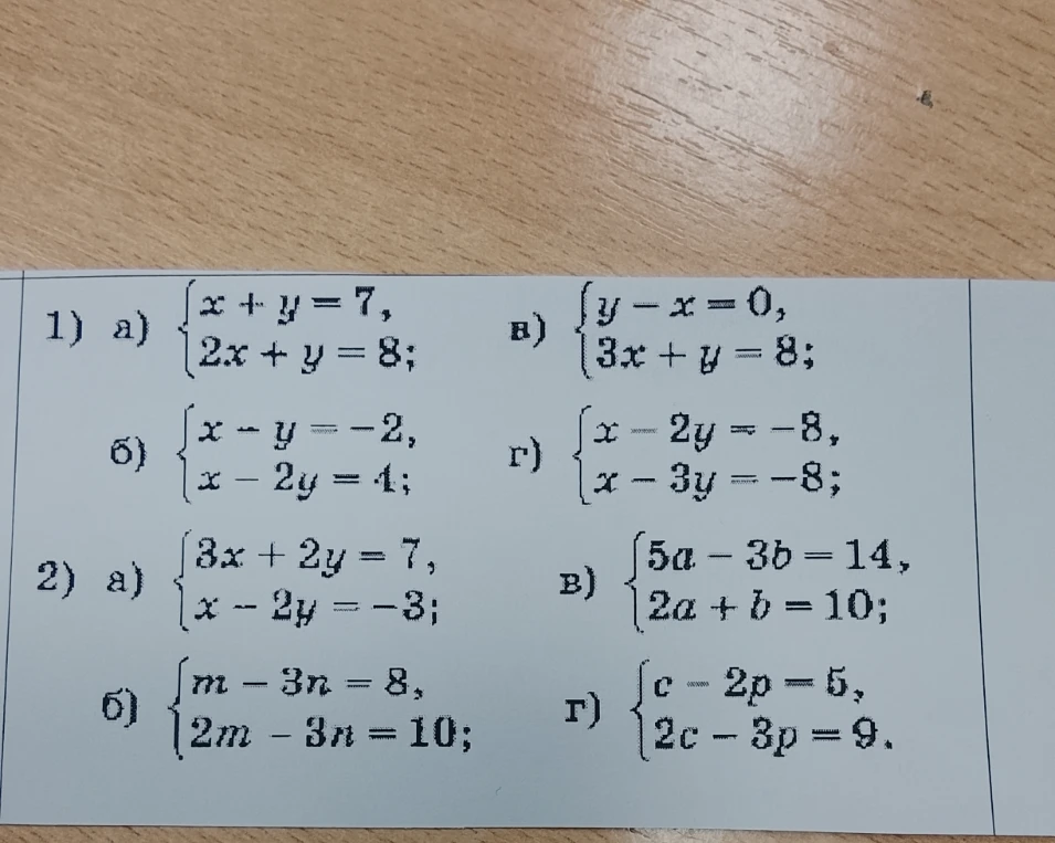 1) а) {x + y = 7, 2x + y = 8; в) {y - x = 0, 3x + y = 8; б) {x - y = -2, x - 2y = 4; г) {x - 2y = -8, x - 3y = -8; 2) а) {3x + 2y = 7, x - 2y = -3; в) {5a - 3b = 14, 2a + b = 10; б) {m - 3n = 8, 2m - 3n = 10; г) {c - 2p = 5, 2c - 3p = 9.