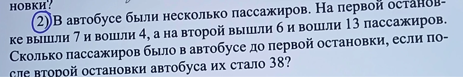 В автобусе были несколько пассажиров. На первой остановке вышли 7 и вошли 4, а на второй вышли 6 и вошли 13 пассажиров. Сколько пассажиров было в автобусе до первой остановки, если после второй остановки автобуса их стало 38?