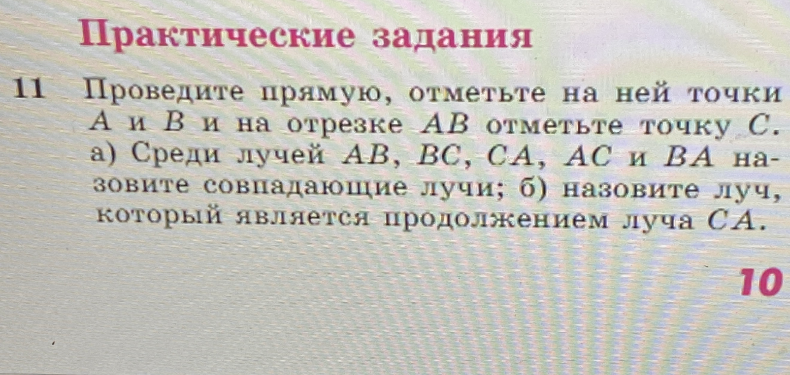 11 Проведите прямую, отметьте на ней точки А и В и на отрезке АВ отметьте точку С. а) Среди лучей АВ, ВС, СА, АС и ВА назовите совпадающие лучи; б) назовите луч, который является продолжением луча СА.