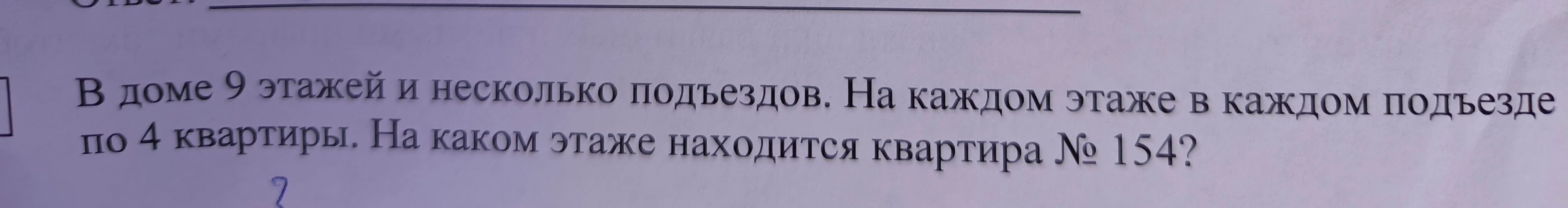 В доме 9 этажей и несколько подъездов. На каждом этаже в каждом подъезде по 4 квартиры. На каком этаже находится квартира № 154?