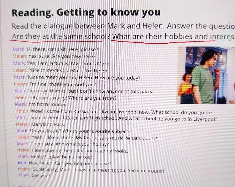 Reading. Getting to know you. Read the dialogue between Mark and Helen. Answer the questions: Are they at the same school? What are their hobbies and interests?