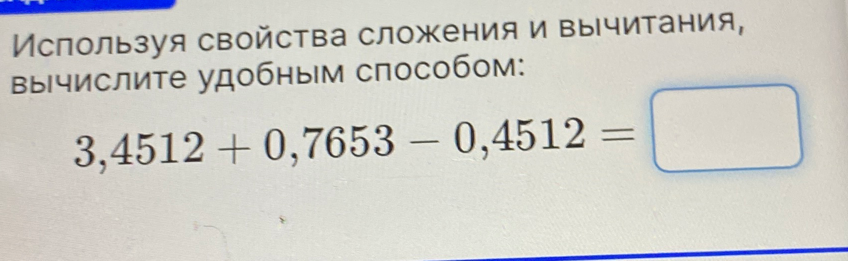 Используя свойства сложения и вычитания, вычислите удобным способом: 3,4512 + 0,7653 - 0,4512 =