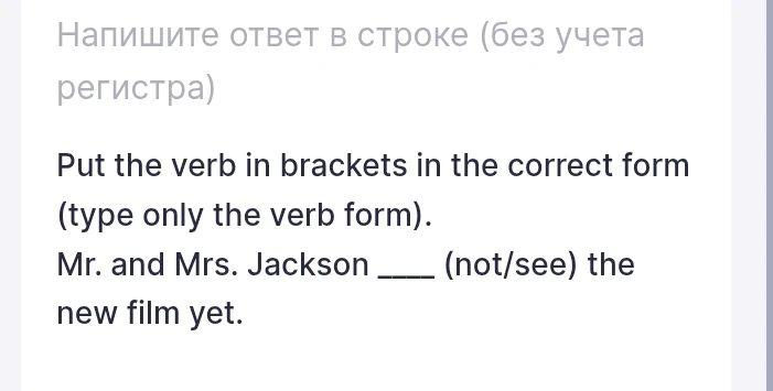 Put the verb in brackets in the correct form (type only the verb form). Mr. and Mrs. Jackson ___ (not/see) the new film yet.