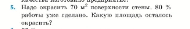 5. Надо окрасить 70 м² поверхности стены. 80 % работы уже сделано. Какую площадь осталось окрасить?