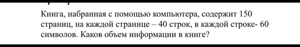 Книга, набранная с помощью компьютера, содержит 150 страниц, на каждой странице – 40 строк, в каждой строке- 60 символов. Каков объем информации в книге?