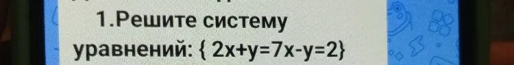 1.Решите систему уравнений: { 2x+y=7x-y=2}