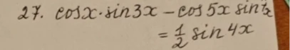 27. cosx · sin3x - cos5x · sin7x = 1/2 sin4x