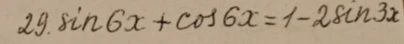 29. sin 6x + cos 6x = 1 - 2sin 3x