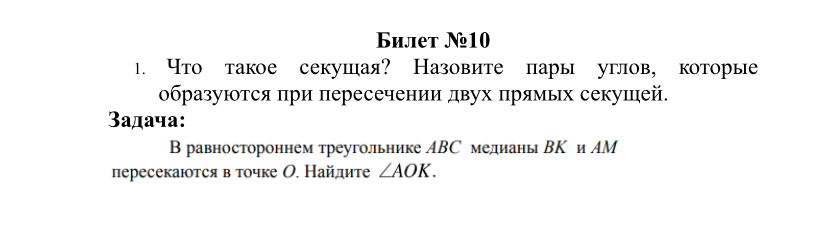 Билет №10. 1. Что такое секущая? Назовите пары углов, которые образуются при пересечении двух прямых секущей. Задача: В равностороннем треугольнике ABC медианы BK и AM пересекаются в точке O. Найдите ∠AOK.