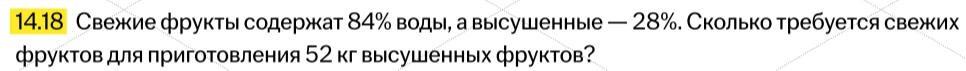 14.18 Свежие фрукты содержат 84% воды, а высушенные — 28%. Сколько требуется свежих фруктов для приготовления 52 кг высушенных фруктов?