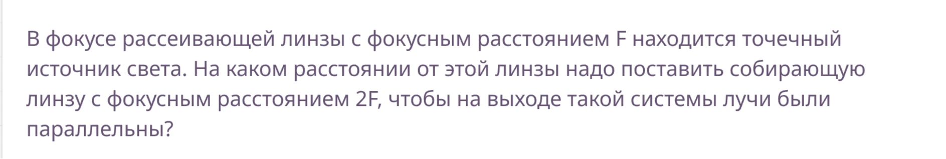 В фокусе рассеивающей линзы с фокусным расстоянием F находится точечный источник света. На каком расстоянии от этой линзы надо поставить собирающую линзу с фокусным расстоянием 2F, чтобы на выходе такой системы лучи были параллельны?