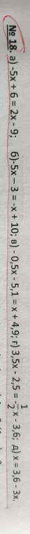 № 18. а) -5x + 6 = 2x - 9; б) -5x - 3 = -x + 10; в) -0,5x - 5,1 = x + 4,9; г) 3,5x - 2,5 = -1/2 x - 3,6; д) x = 3,6 - 3x.