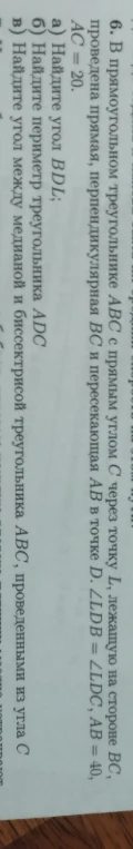 6. В прямоугольном треугольнике АВС с прямым углом С через точку L, лежащую на стороне ВС, проведена прямая, перпендикулярная ВС и пересекающая АВ в точке D. ∠LDB = ∠LDC, АВ = 40, АС = 20.