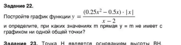 Задание 22. Постройте график функции y = (0.25x^2 - 0.5x) * |x| / (x - 2) и определите, при каких значениях m прямая y = m не имеет с графиком ни одной общей точки?