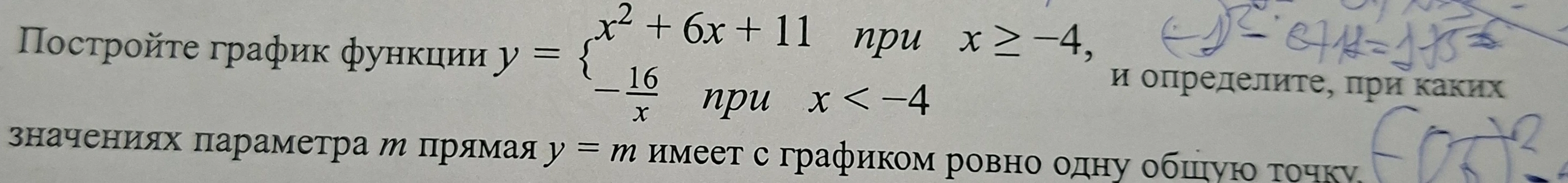 Постройте график функции y = {x^2 + 6x + 11 при x >= -4, -16/x при x < -4 и определите, при каких значениях параметра m прямая y = m имеет с графиком ровно одну общую точку.