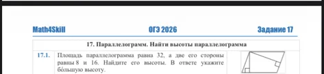 17.1. Площадь параллелограмма равна 32, а две его стороны равны 8 и 16. Найдите его высоты. В ответе укажите большую высоту. 16.1. Найдите площадь параллелограмма, изображённого на рисунке.