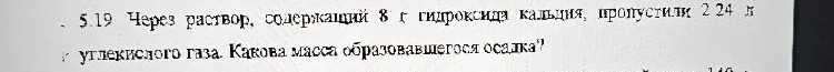 5.19 Через раствор, содержащий 8 г гидроксида кальция, пропустили 2,24 л углекислого газа. Какова масса образовавшегося осадка?