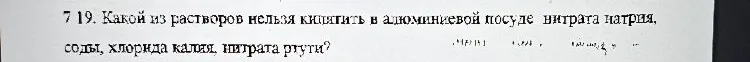 7 19. Какой из растворов нельзя кипятить в алюминиевой посуде нитрата натрия, соды, хлорида калия, нитрата ртути?