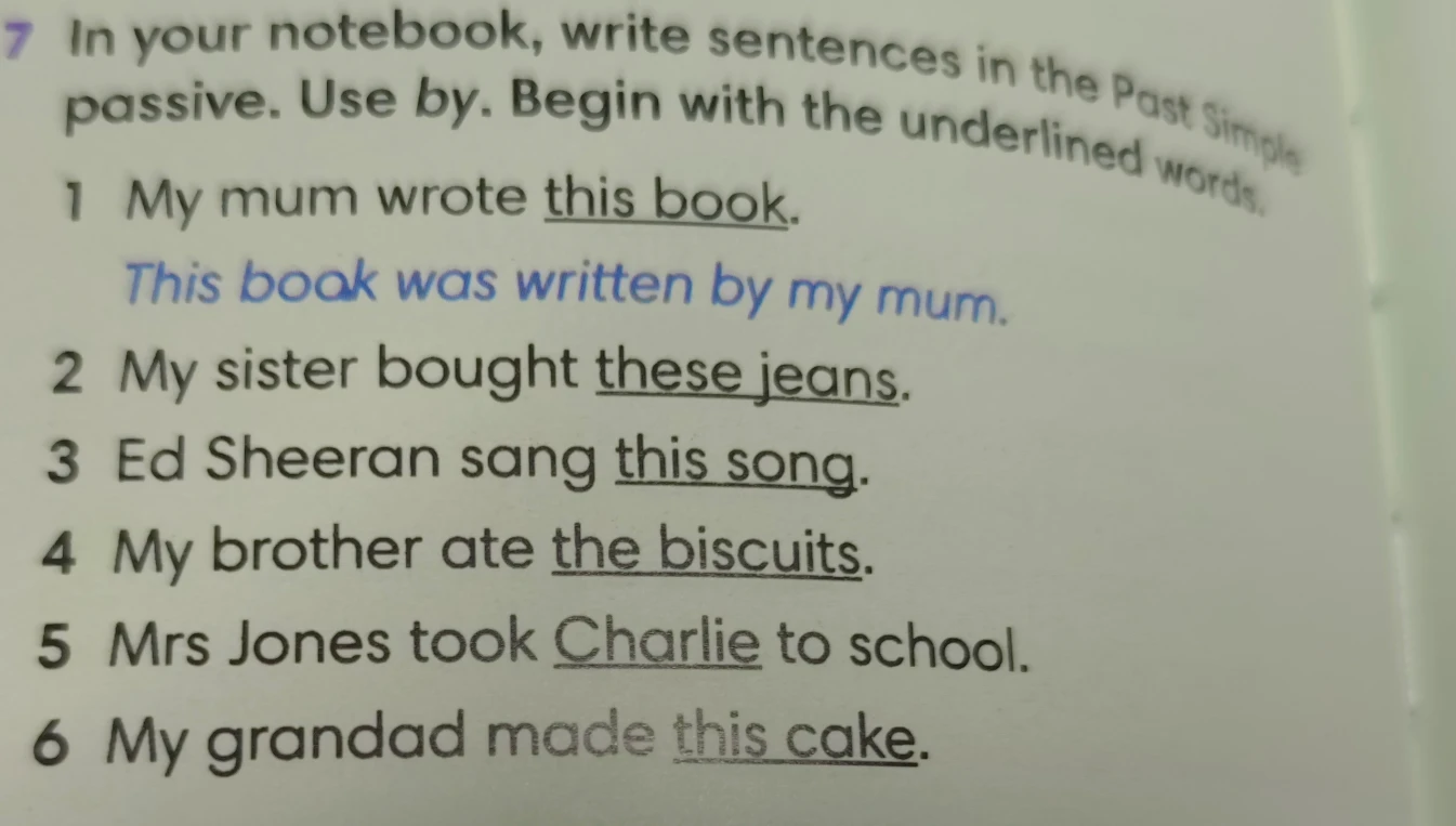 7 In your notebook, write sentences in the Past Simple passive. Use by. Begin with the underlined words.