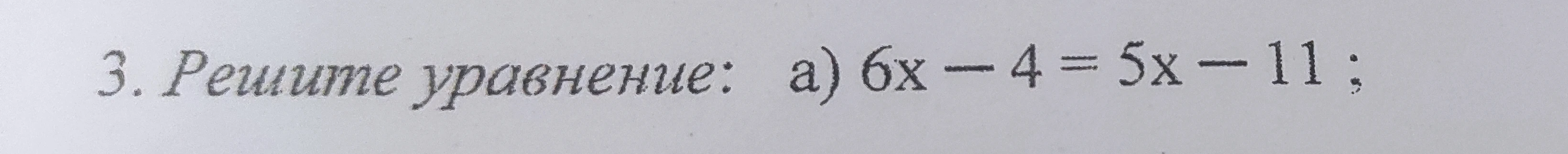 3. Решите уравнение: а) 6x - 4 = 5x - 11 ;