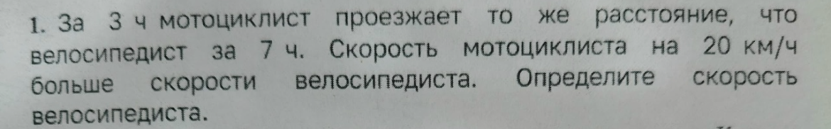 1. За 3 ч мотоциклист проезжает то же расстояние, что велосипедист за 7 ч. Скорость мотоциклиста на 20 км/ч больше скорости велосипедиста. Определите скорость велосипедиста.