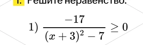 1. Решите неравенство. 1) -17 / ((x + 3)^2 - 7) >= 0