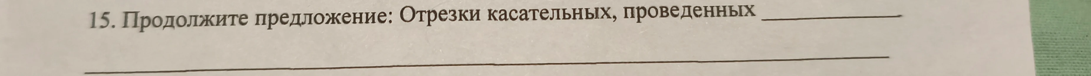 15. Продолжите предложение: Отрезки касательных, проведенных