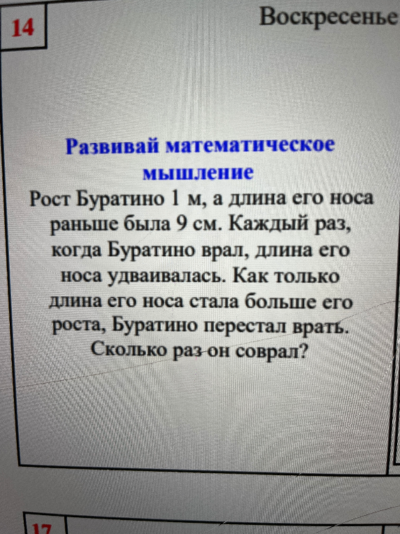 Рост Буратино 1 м, а длина его носа раньше была 9 см. Каждый раз, когда Буратино врал, длина его носа удваивалась. Как только длина его носа стала больше его роста, Буратино перестал врать. Сколько раз он соврал?
