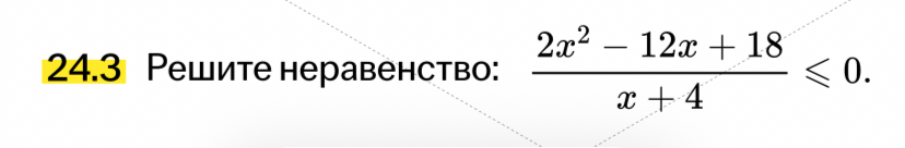 24.3 Решите неравенство: 2x^2 - 12x + 18 / x + 4 <= 0.