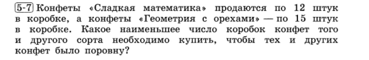 Конфеты «Сладкая математика» продаются по 12 штук в коробке, а конфеты «Геометрия с орехами» — по 15 штук в коробке. Какое наименьшее число коробок конфет того и другого сорта необходимо купить, чтобы тех и других конфет было поровну?
