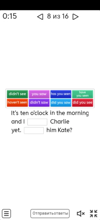 It's ten o'clock in the morning and I ________ Charlie yet. ________ him Kate?