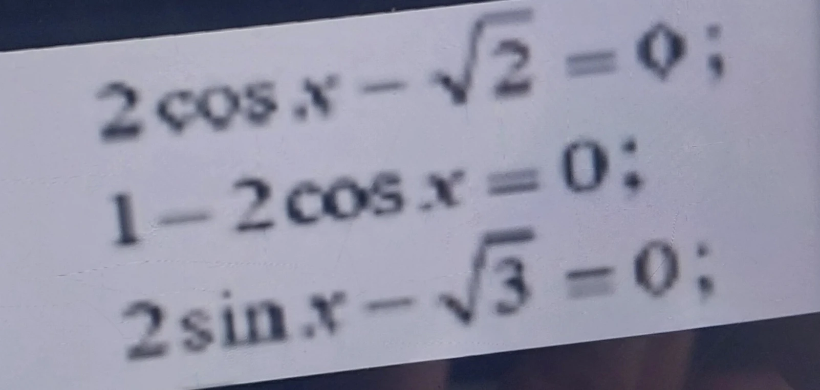 2 cos x - √2 = 0; 1 - 2 cos x = 0; 2 sin x - √3 = 0