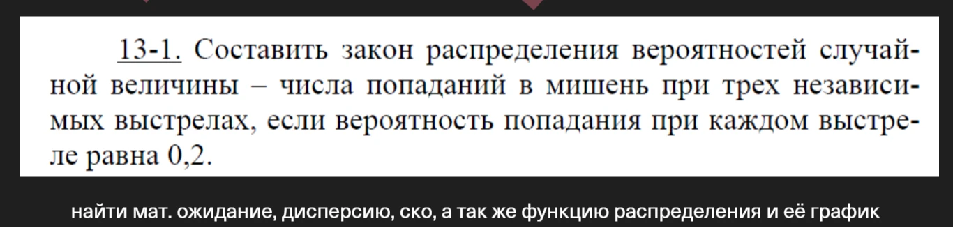 13-1. Составить закон распределения вероятностей случайной величины — числа попаданий в мишень при трех независимых выстрелах, если вероятность попадания при каждом выстреле равна 0,2.