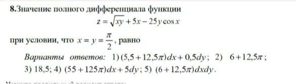 8. Значение полного дифференциала функции z = sqrt(xy) + 5x - 25y cos x при условии, что x = y = pi/2, равно