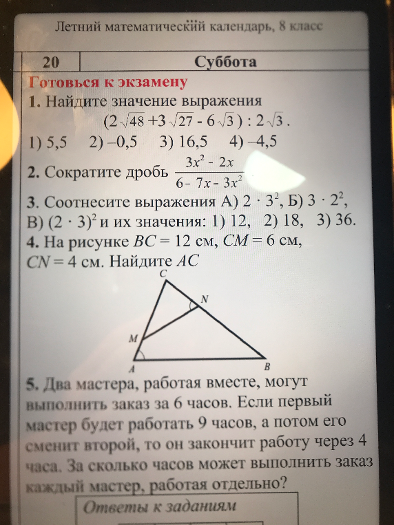 1. Найдите значение выражения (2√48 + 3√27 - 6√3) : 2√3. 2. Сократите дробь. 3. Соотнесите выражения и их значения. 4. На рисунке BC = 12 см, CM = 6 см, CN = 4 см. Найдите AC. 5. Два мастера, работая вместе, могут выполнить заказ за 6 часов.