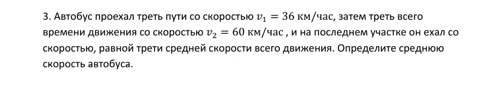 3. Автобус проехал треть пути со скоростью v1 = 36 км/час, затем треть всего времени движения со скоростью v2 = 60 км/час , и на последнем участке он ехал со скоростью, равной трети средней скорости всего движения. Определите среднюю скорость автобуса.