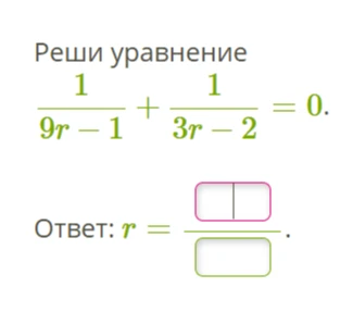 Реши уравнение 1/(9r-1) + 1/(3r-2) = 0.