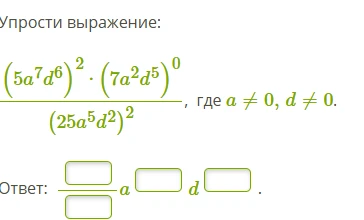Упрости выражение: (5a^7d^6)^2 * (7a^2d^5)^0 / (25a^5d^2)^2