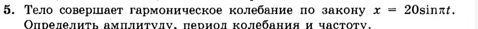 5. Тело совершает гармоническое колебание по закону x = 20sinπt. Определить амплитуду, период колебания и частоту.