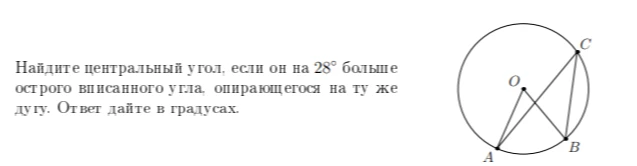 Найдите центральный угол, если он на 28° больше острого вписанного угла, опирающегося на ту же дугу. Ответ дайте в градусах.