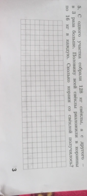 5. С одного участка собрали 128 кг свёклы, а с другого — в 3 раза больше. Половину всей свёклы разложили в корзины по 16 кг в каждую. Сколько корзин со свёклой получилось?