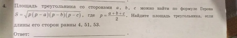 Площадь треугольника со сторонами a, b, c можно найти по формуле Герона S = sqrt(p(p-a)(p-b)(p-c)), где p = (a+b+c)/2. Найдите площадь треугольника, если длины его сторон равны 4, 51, 53.