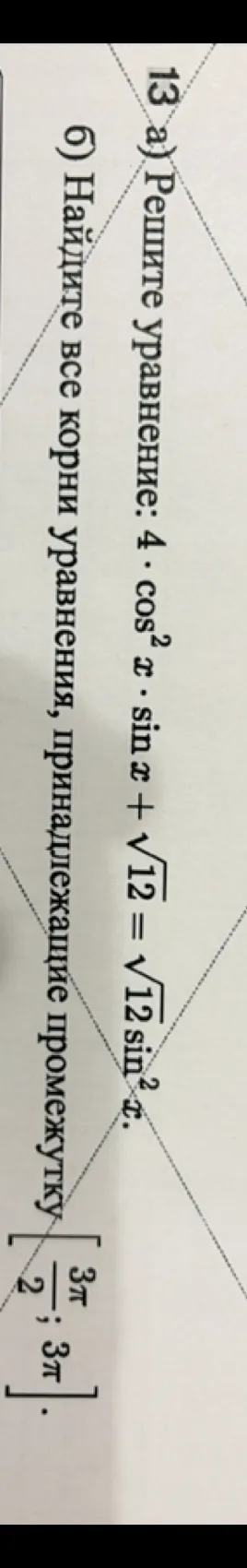 13 а) Решите уравнение: 4 * cos^2 x * sin x + sqrt(12) = sqrt(12) sin^2 x.